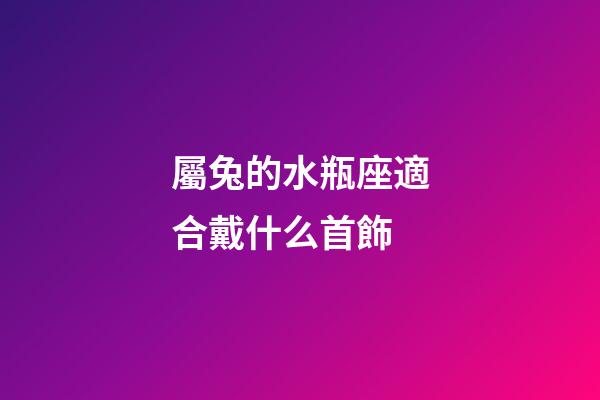 屬兔的水瓶座適合戴什么首飾-第1張-星座運勢-玄機派