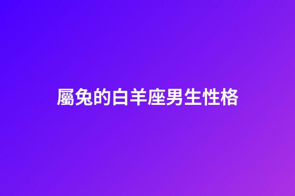 屬兔的白羊座男生性格-第1張-星座運勢-玄機派