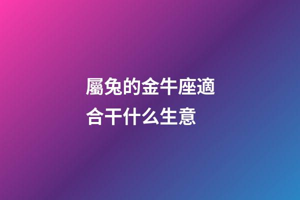 屬兔的金牛座適合干什么生意-第1張-星座運勢-玄機派