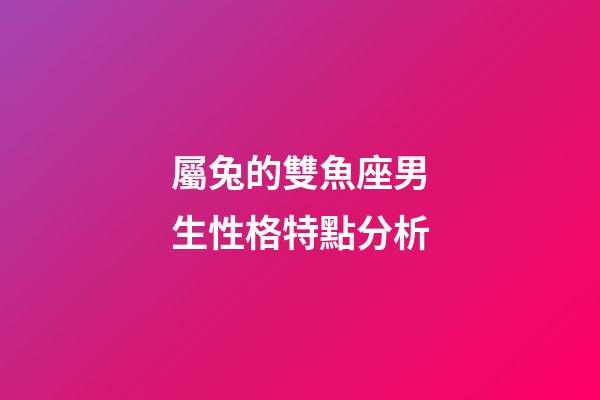 屬兔的雙魚座男生性格特點分析-第1張-星座運勢-玄機派