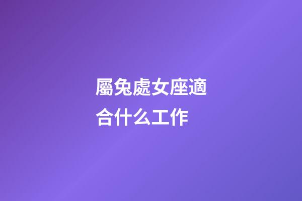 屬兔處女座適合什么工作-第1張-星座運勢-玄機派