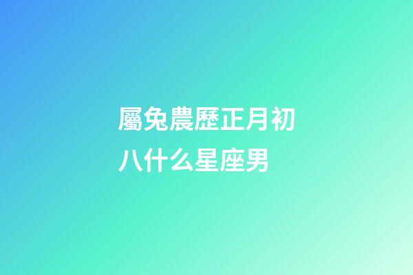屬兔農歷正月初八什么星座男-第1張-星座運勢-玄機派