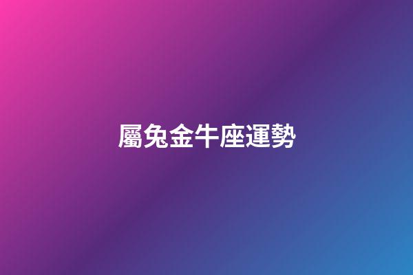 屬兔金牛座運勢-第1張-星座運勢-玄機派