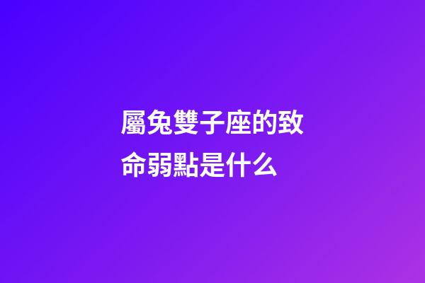 屬兔雙子座的致命弱點是什么-第1張-星座運勢-玄機派