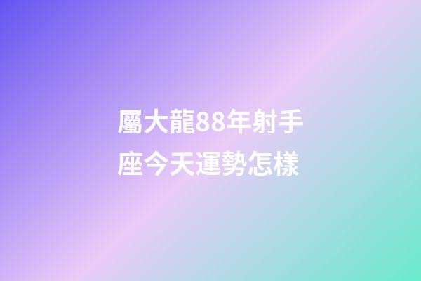 屬大龍88年射手座今天運勢怎樣-第1張-星座運勢-玄機派