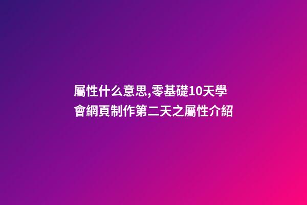屬性什么意思,零基礎10天學會網頁制作第二天(中)之屬性介紹-第1張-觀點-玄機派