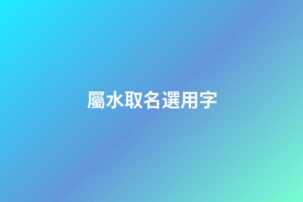 屬水取名選用字