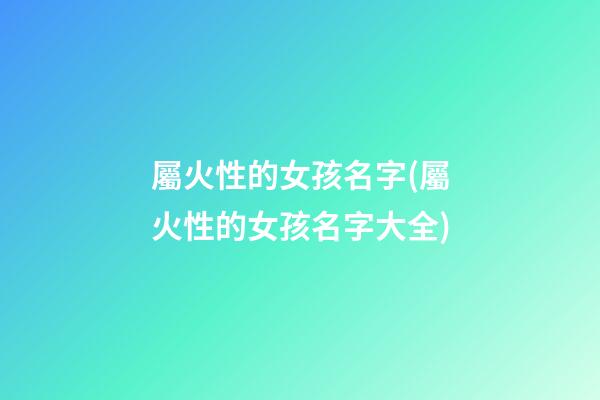 屬火性的女孩名字(屬火性的女孩名字大全)