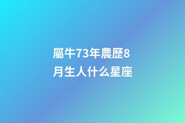屬牛73年農歷8月生人什么星座