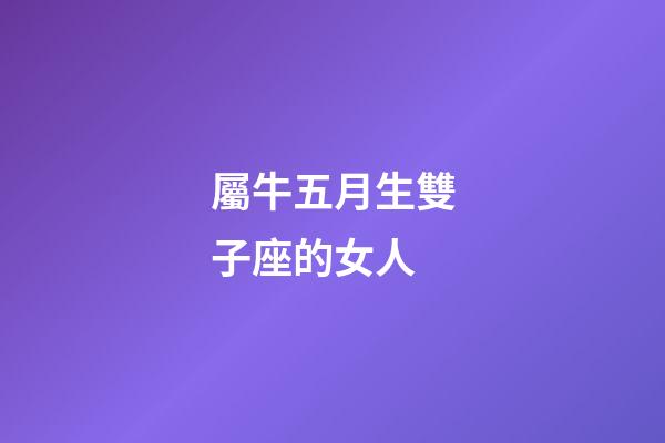 屬牛五月生雙子座的女人-第1張-星座運勢-玄機派