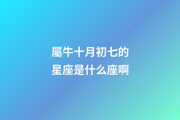 屬牛十月初七的星座是什么座啊-第1張-星座運勢-玄機派