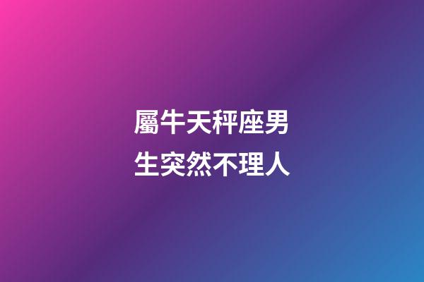 屬牛天秤座男生突然不理人-第1張-星座運勢-玄機派