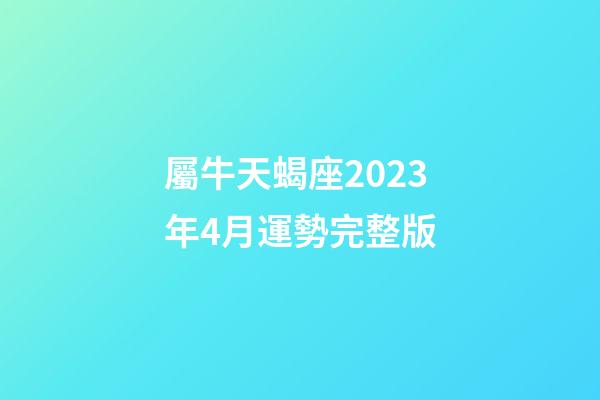 屬牛天蝎座2023年4月運勢完整版-第1張-星座運勢-玄機派