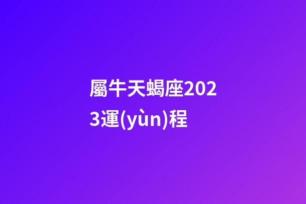 屬牛天蝎座2023運(yùn)程-第1張-星座運(yùn)勢(shì)-玄機(jī)派