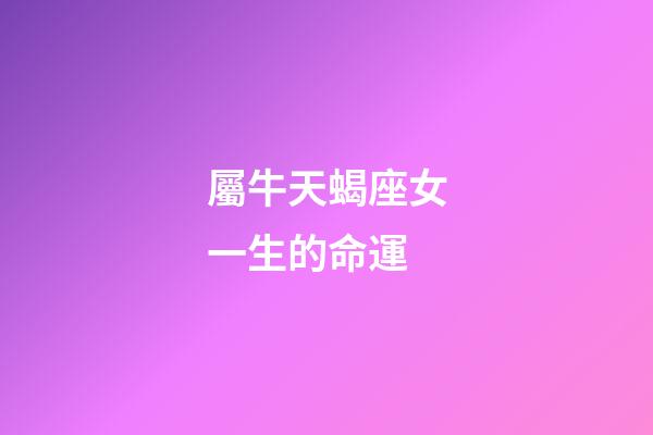 屬牛天蝎座女一生的命運-第1張-星座運勢-玄機派