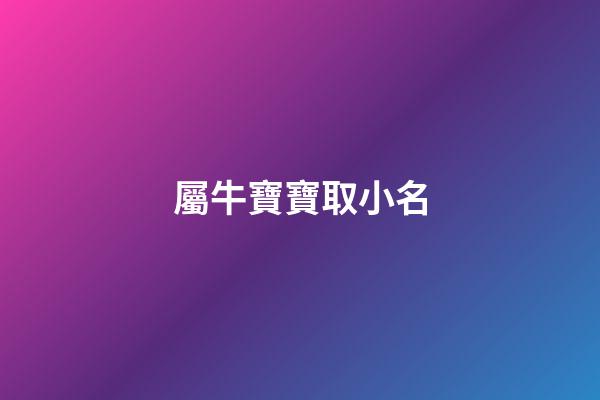 屬牛寶寶取小名(屬牛寶寶取小名字大全)-第1張-寶寶起名-玄機派
