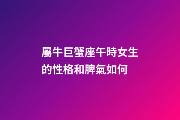 屬牛巨蟹座午時女生的性格和脾氣如何