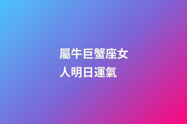 屬牛巨蟹座女人明日運氣-第1張-星座運勢-玄機派
