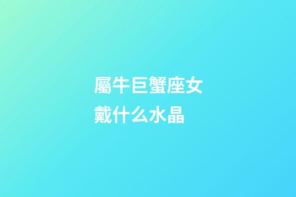 屬牛巨蟹座女戴什么水晶-第1張-星座運勢-玄機派