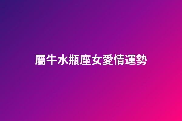 屬牛水瓶座女愛情運勢-第1張-星座運勢-玄機派