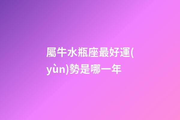 屬牛水瓶座最好運(yùn)勢是哪一年-第1張-星座運(yùn)勢-玄機(jī)派