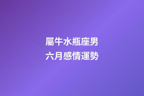 屬牛水瓶座男六月感情運勢-第1張-星座運勢-玄機派