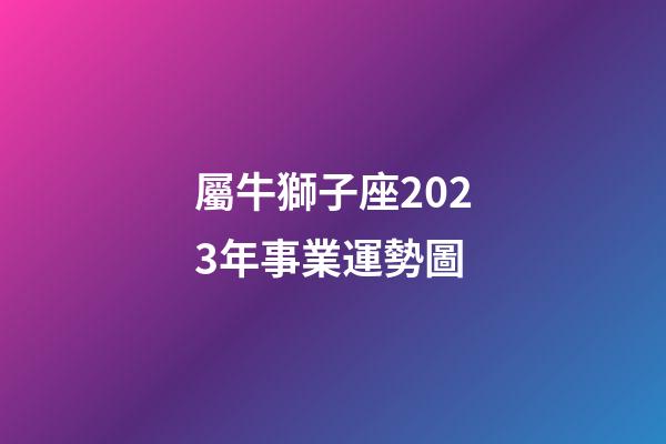 屬牛獅子座2023年事業運勢圖-第1張-星座運勢-玄機派