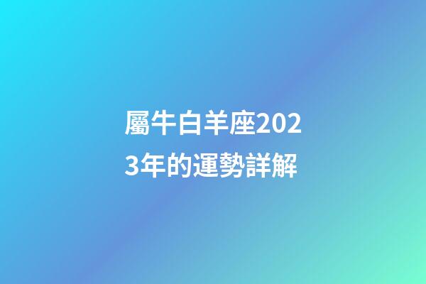屬牛白羊座2023年的運勢詳解-第1張-星座運勢-玄機派