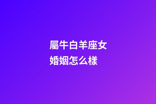 屬牛白羊座女婚姻怎么樣-第1張-星座運勢-玄機派