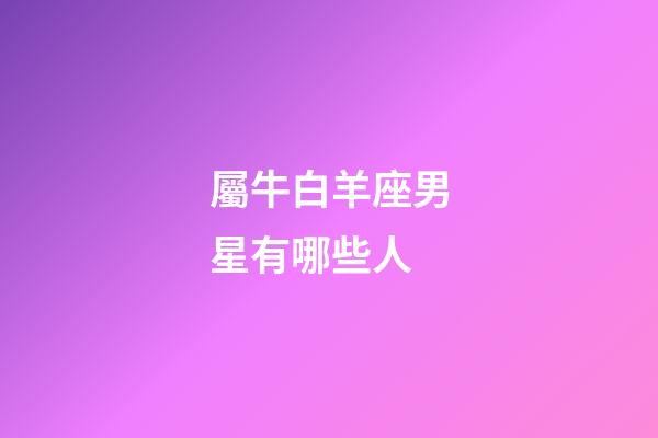 屬牛白羊座男星有哪些人