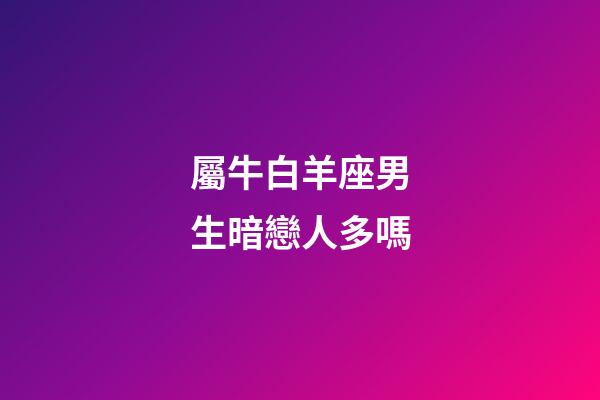 屬牛白羊座男生暗戀人多嗎-第1張-星座運(yùn)勢(shì)-玄機(jī)派