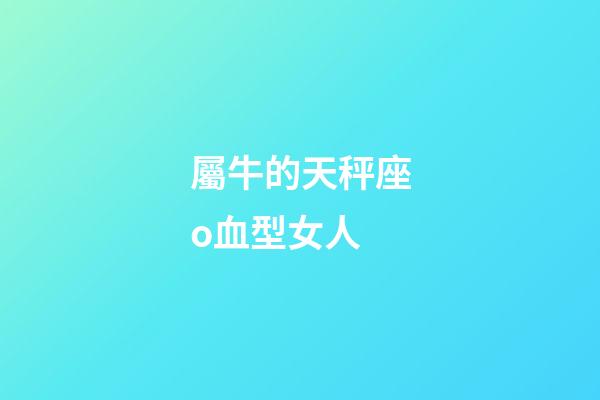 屬牛的天秤座o血型女人-第1張-星座運勢-玄機派