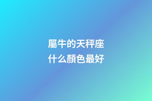 屬牛的天秤座什么顏色最好-第1張-星座運勢-玄機派