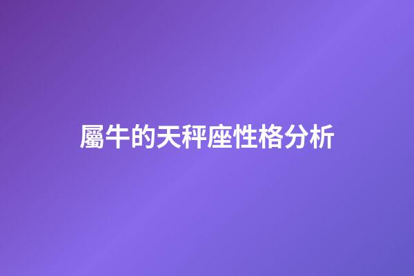 屬牛的天秤座性格分析-第1張-星座運勢-玄機派