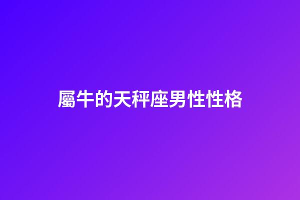 屬牛的天秤座男性性格-第1張-星座運勢-玄機派