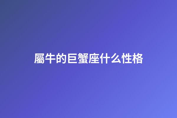 屬牛的巨蟹座什么性格-第1張-星座運勢-玄機派