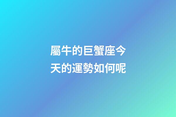 屬牛的巨蟹座今天的運勢如何呢-第1張-星座運勢-玄機派