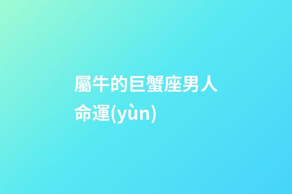 屬牛的巨蟹座男人命運(yùn)