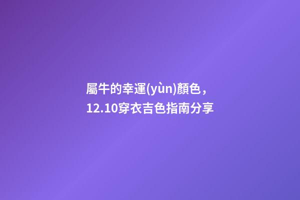屬牛的幸運(yùn)顏色，12.10穿衣吉色指南分享