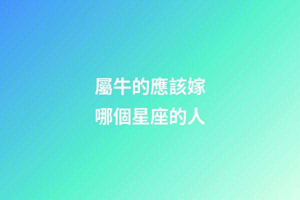 屬牛的應該嫁哪個星座的人-第1張-星座運勢-玄機派