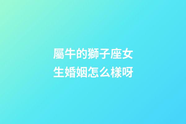 屬牛的獅子座女生婚姻怎么樣呀-第1張-星座運勢-玄機派
