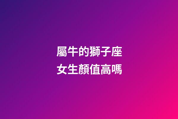 屬牛的獅子座女生顏值高嗎-第1張-星座運勢-玄機派