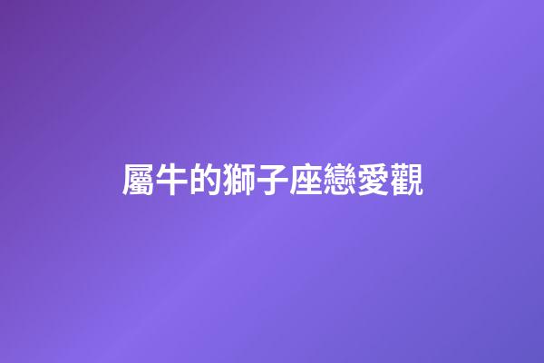 屬牛的獅子座戀愛觀-第1張-星座運勢-玄機派