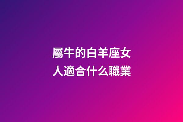 屬牛的白羊座女人適合什么職業-第1張-星座運勢-玄機派