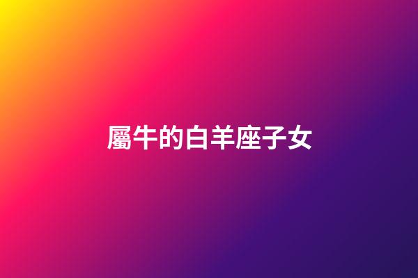 屬牛的白羊座子女