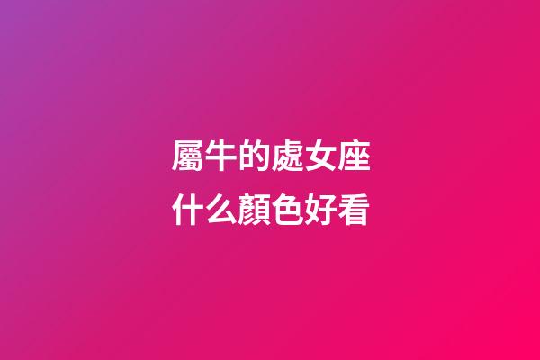 屬牛的處女座什么顏色好看-第1張-星座運(yùn)勢-玄機(jī)派