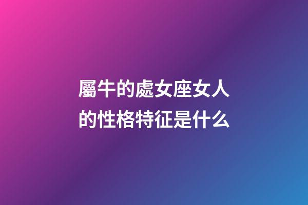 屬牛的處女座女人的性格特征是什么-第1張-星座運勢-玄機派