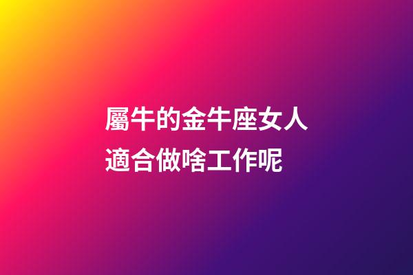 屬牛的金牛座女人適合做啥工作呢-第1張-星座運勢-玄機派