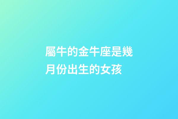屬牛的金牛座是幾月份出生的女孩-第1張-星座運勢-玄機派