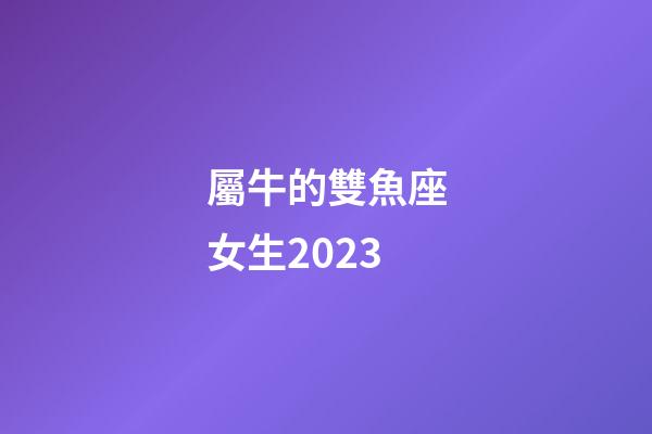 屬牛的雙魚座女生2023-第1張-星座運勢-玄機派
